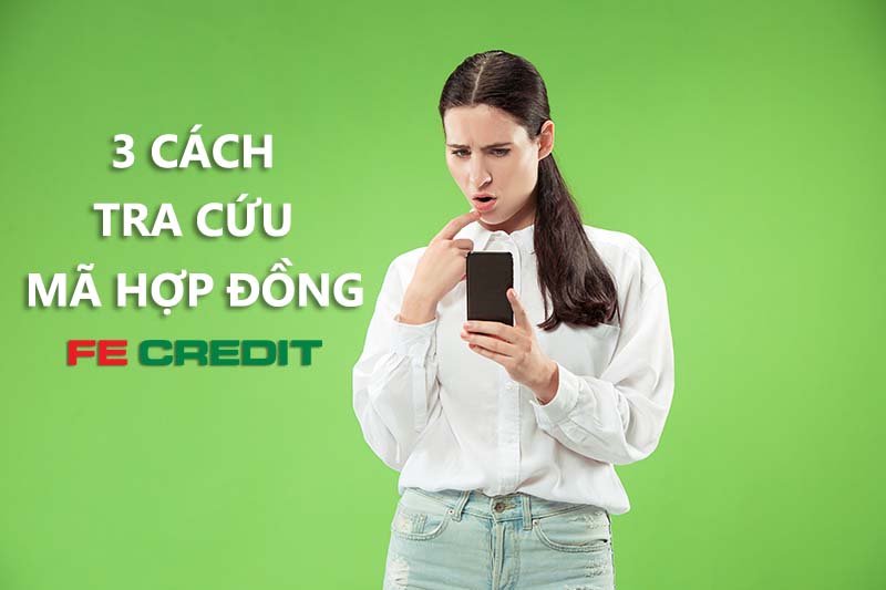 3 Cách tra cứu mã hợp đồng FE Credit chính xác, bảo mật thông tin - LendUp Vietnam